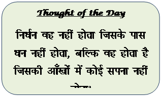 Rounded Rectangle: Thought of the Day

निर्धन वह नहीं होता जिसके पास धन नहीं होता, बल्कि वह होता है जिसकी आँखों में कोई सपना नहीं होता।
